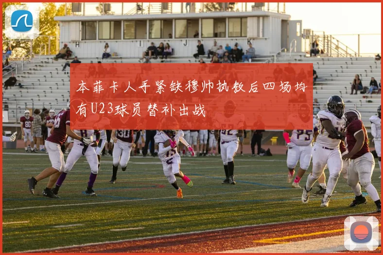 本菲卡人手紧缺穆帅执教后四场均有U23球员替补出战