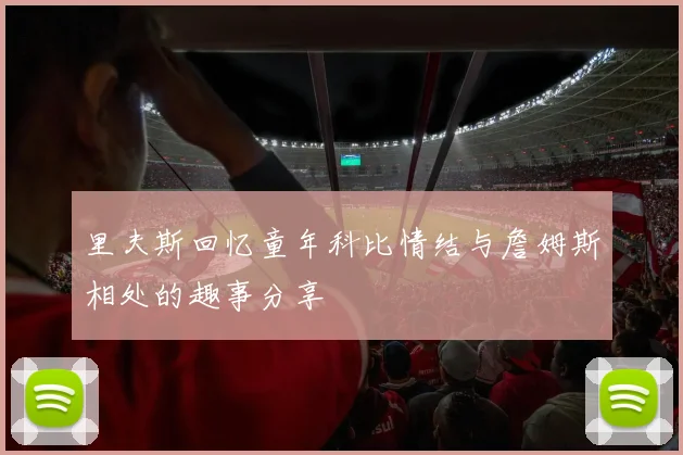 里夫斯回忆童年科比情结与詹姆斯相处的趣事分享