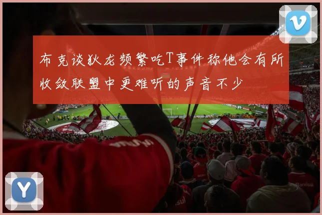布克谈狄龙频繁吃T事件称他会有所收敛联盟中更难听的声音不少
