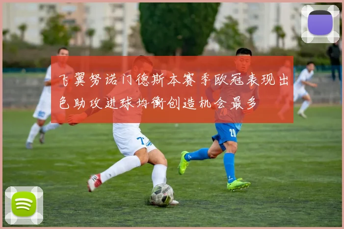 飞翼努诺门德斯本赛季欧冠表现出色助攻进球均衡创造机会最多