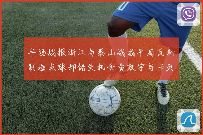 半场战报浙江与泰山战成平局瓦科制造点球却错失机会黄政宇与卡列洛各入一球