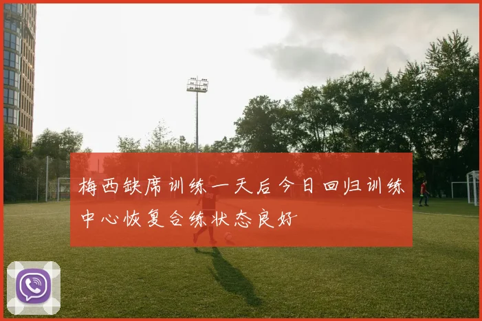 梅西缺席训练一天后今日回归训练中心恢复合练状态良好