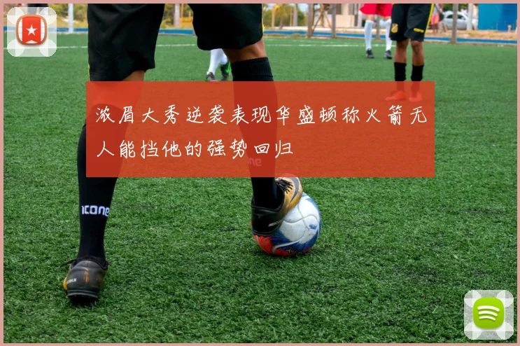 浓眉大秀逆袭表现华盛顿称火箭无人能挡他的强势回归