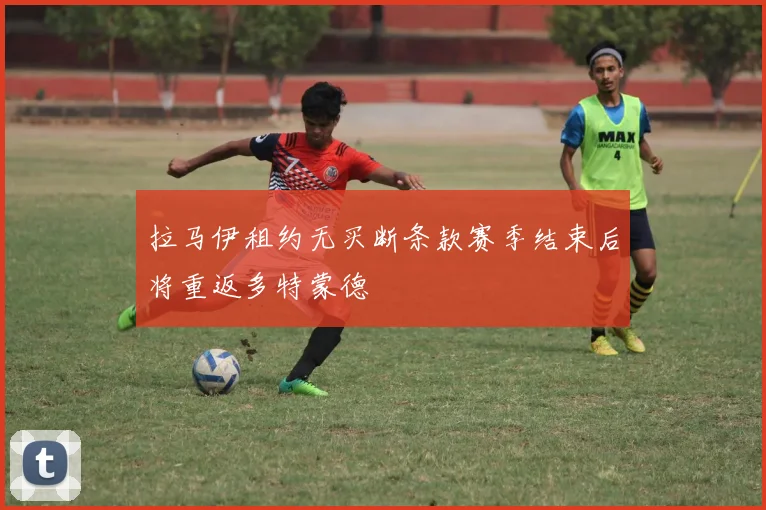 拉马伊租约无买断条款赛季结束后将重返多特蒙德
