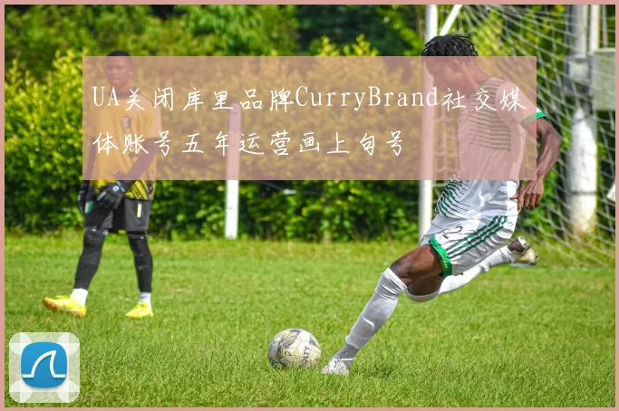 UA关闭库里品牌CurryBrand社交媒体账号五年运营画上句号